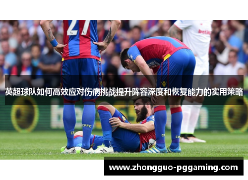 英超球队如何高效应对伤病挑战提升阵容深度和恢复能力的实用策略