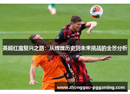 英超红魔复兴之路：从辉煌历史到未来挑战的全景分析