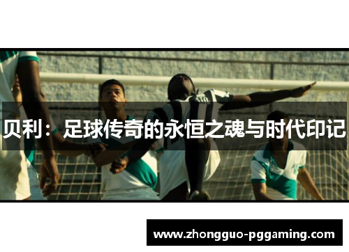 贝利：足球传奇的永恒之魂与时代印记
