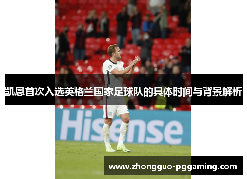 凯恩首次入选英格兰国家足球队的具体时间与背景解析