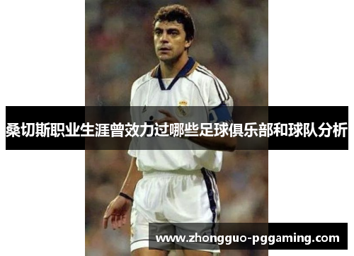 桑切斯职业生涯曾效力过哪些足球俱乐部和球队分析