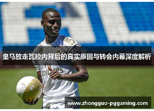 皇马放走瓦拉内背后的真实原因与转会内幕深度解析