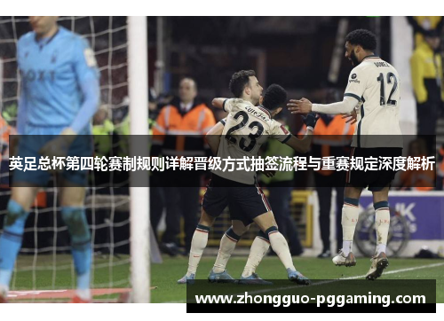 英足总杯第四轮赛制规则详解晋级方式抽签流程与重赛规定深度解析