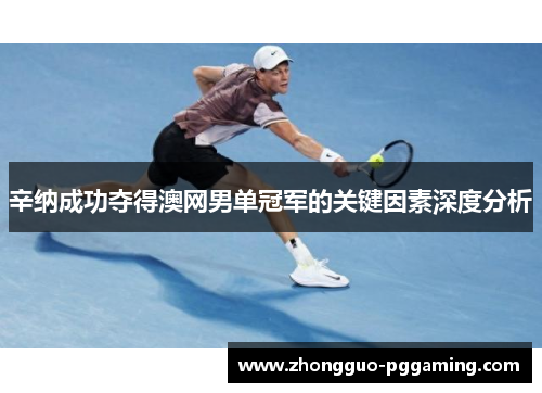 辛纳成功夺得澳网男单冠军的关键因素深度分析