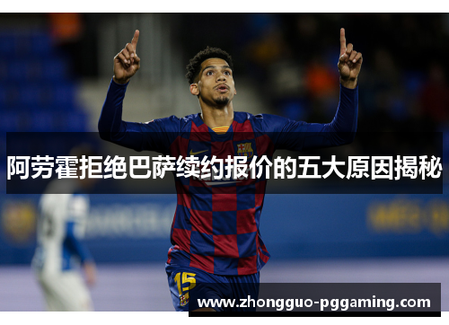 阿劳霍拒绝巴萨续约报价的五大原因揭秘