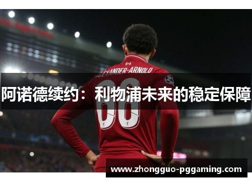 阿诺德续约：利物浦未来的稳定保障