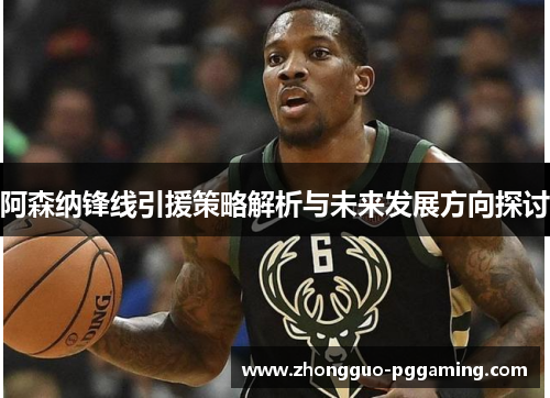 阿森纳锋线引援策略解析与未来发展方向探讨