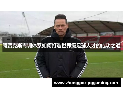 阿贾克斯青训体系如何打造世界级足球人才的成功之道