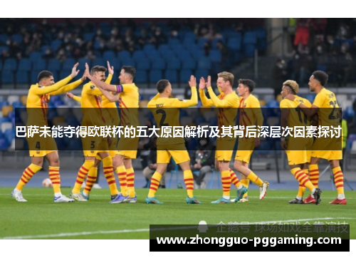 巴萨未能夺得欧联杯的五大原因解析及其背后深层次因素探讨