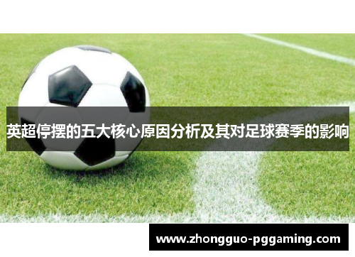 英超停摆的五大核心原因分析及其对足球赛季的影响