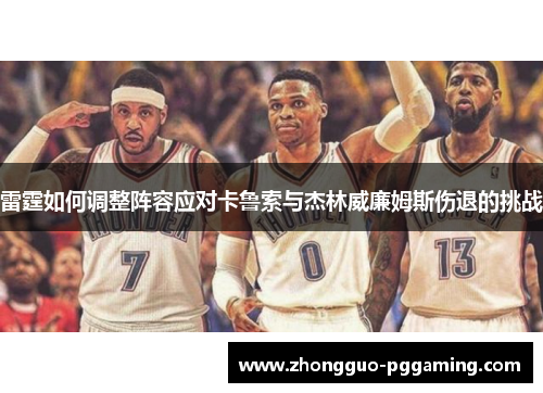雷霆如何调整阵容应对卡鲁索与杰林威廉姆斯伤退的挑战