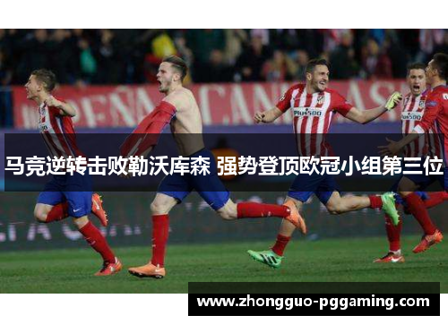 马竞逆转击败勒沃库森 强势登顶欧冠小组第三位 马竞逆转击败勒沃库森 强势登顶欧冠小组第三位