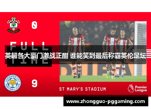 英超各大豪门激战正酣 谁能笑到最后称霸英伦足坛