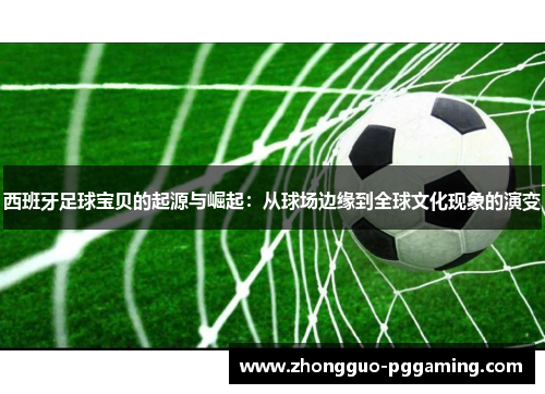 西班牙足球宝贝的起源与崛起：从球场边缘到全球文化现象的演变