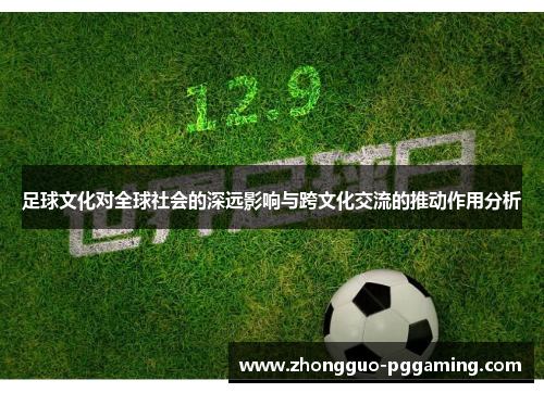 足球文化对全球社会的深远影响与跨文化交流的推动作用分析
