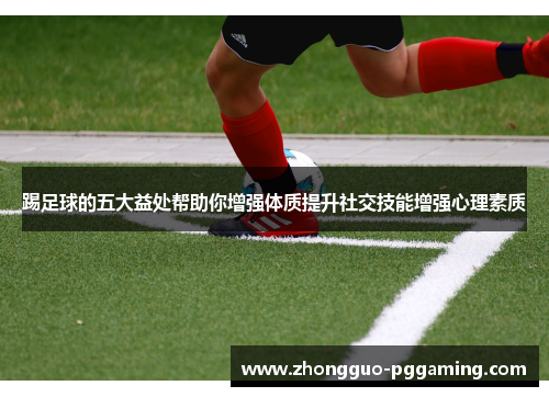 踢足球的五大益处帮助你增强体质提升社交技能增强心理素质