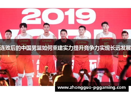 连败后的中国男篮如何重建实力提升竞争力实现长远发展