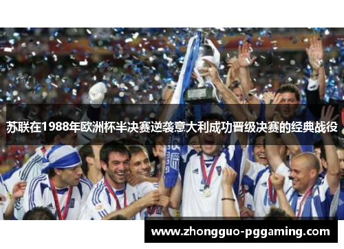 苏联在1988年欧洲杯半决赛逆袭意大利成功晋级决赛的经典战役