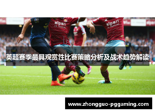 英超赛季最具观赏性比赛策略分析及战术趋势解读