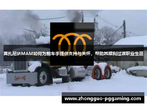 莫扎尼谈MAM如何为前车手提供支持与关怀，帮助其顺利过渡职业生涯