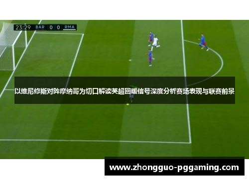 以维尼修斯对阵摩纳哥为切口解读英超回暖信号深度分析赛场表现与联赛前景