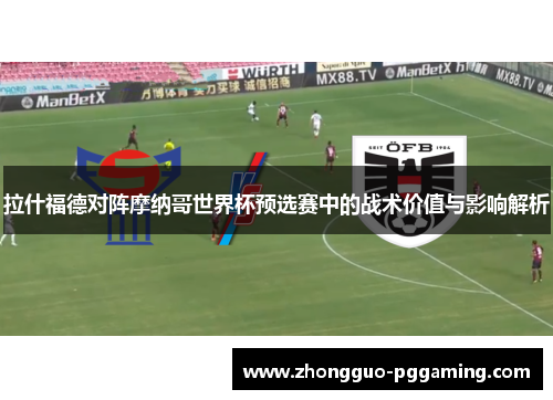 拉什福德对阵摩纳哥世界杯预选赛中的战术价值与影响解析