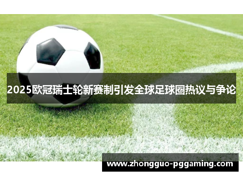 2025欧冠瑞士轮新赛制引发全球足球圈热议与争论
