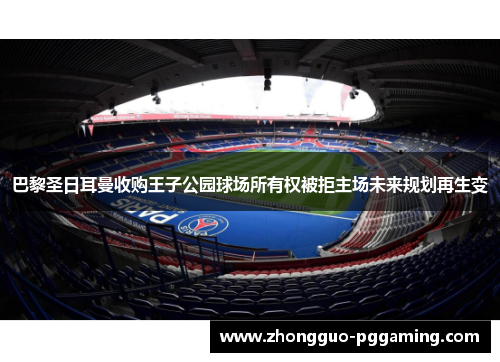 巴黎圣日耳曼收购王子公园球场所有权被拒主场未来规划再生变
