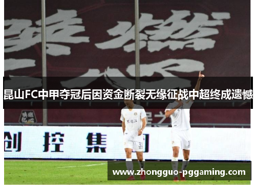 昆山FC中甲夺冠后因资金断裂无缘征战中超终成遗憾 昆山FC中甲夺冠后因资金断裂无缘征战中超终成遗憾