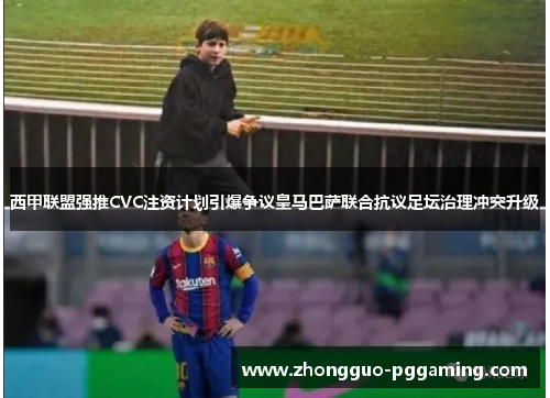 西甲联盟强推CVC注资计划引爆争议皇马巴萨联合抗议足坛治理冲突升级