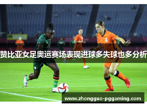 赞比亚女足奥运赛场表现进球多失球也多分析