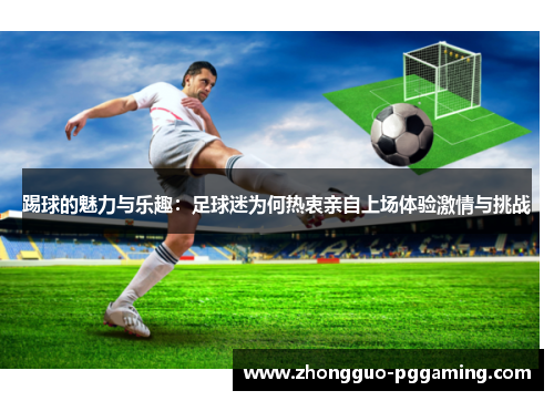 踢球的魅力与乐趣：足球迷为何热衷亲自上场体验激情与挑战