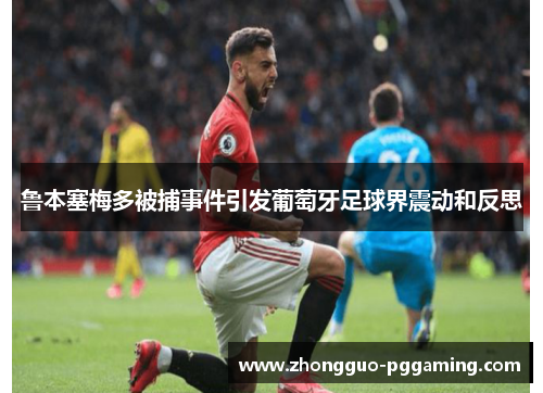 鲁本塞梅多被捕事件引发葡萄牙足球界震动和反思
