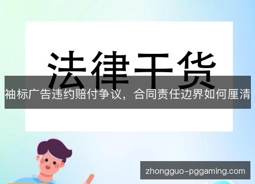 袖标广告违约赔付争议，合同责任边界如何厘清